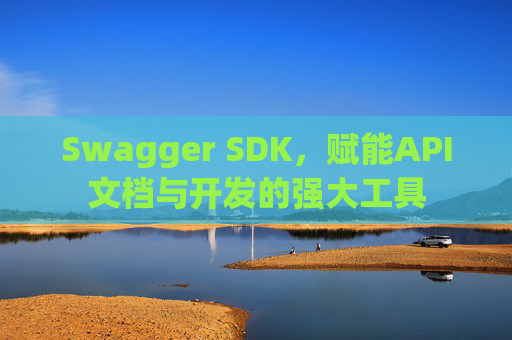 Swagger SDK，赋能API文档与开发的强大工具